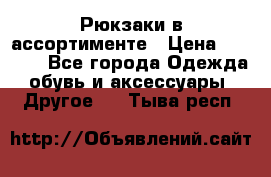 Рюкзаки в ассортименте › Цена ­ 3 500 - Все города Одежда, обувь и аксессуары » Другое   . Тыва респ.